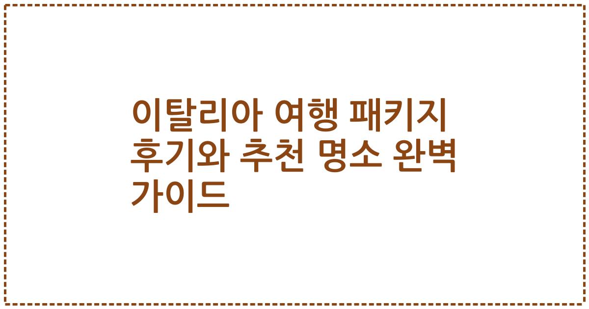 이탈리아 여행 패키지 후기와 추천 명소 완벽 가이드