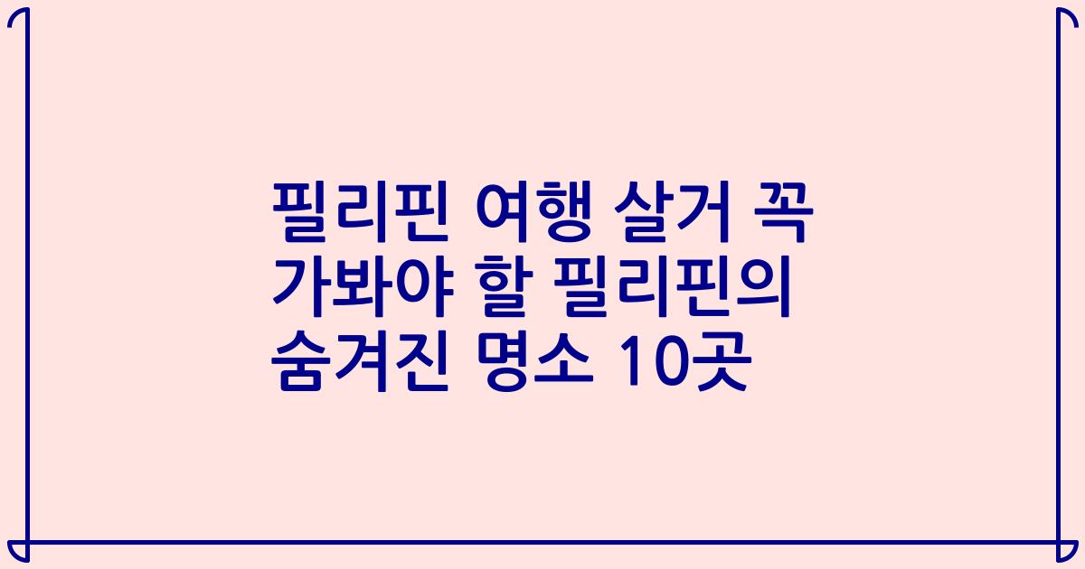 필리핀 여행 살거 꼭 가봐야 할 필리핀의 숨겨진 명소 10곳