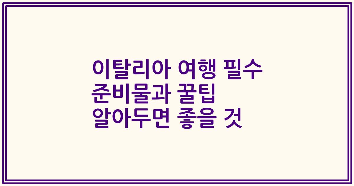 이탈리아 여행 필수 준비물과 꿀팁 알아두면 좋을 것