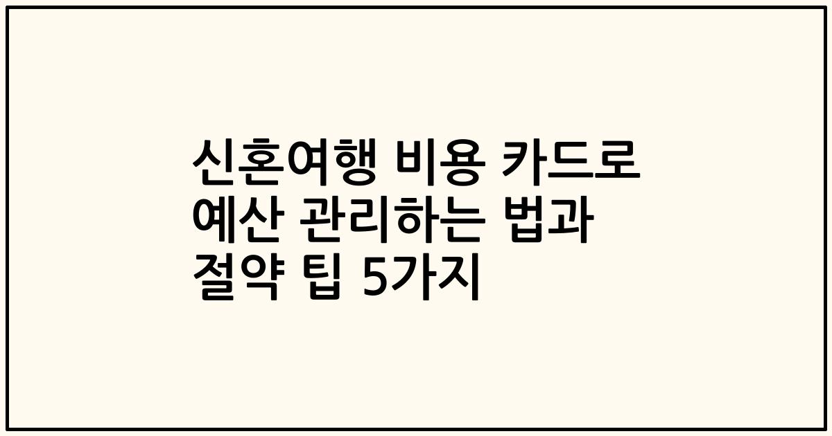 신혼여행 비용 카드로 예산 관리하는 법과 절약 팁 5가지