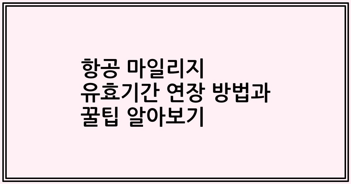 항공 마일리지 유효기간 연장 방법과 꿀팁 알아보기