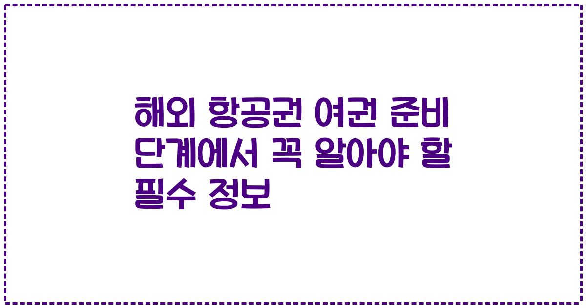 해외 항공권 여권 준비 단계에서 꼭 알아야 할 필수 정보