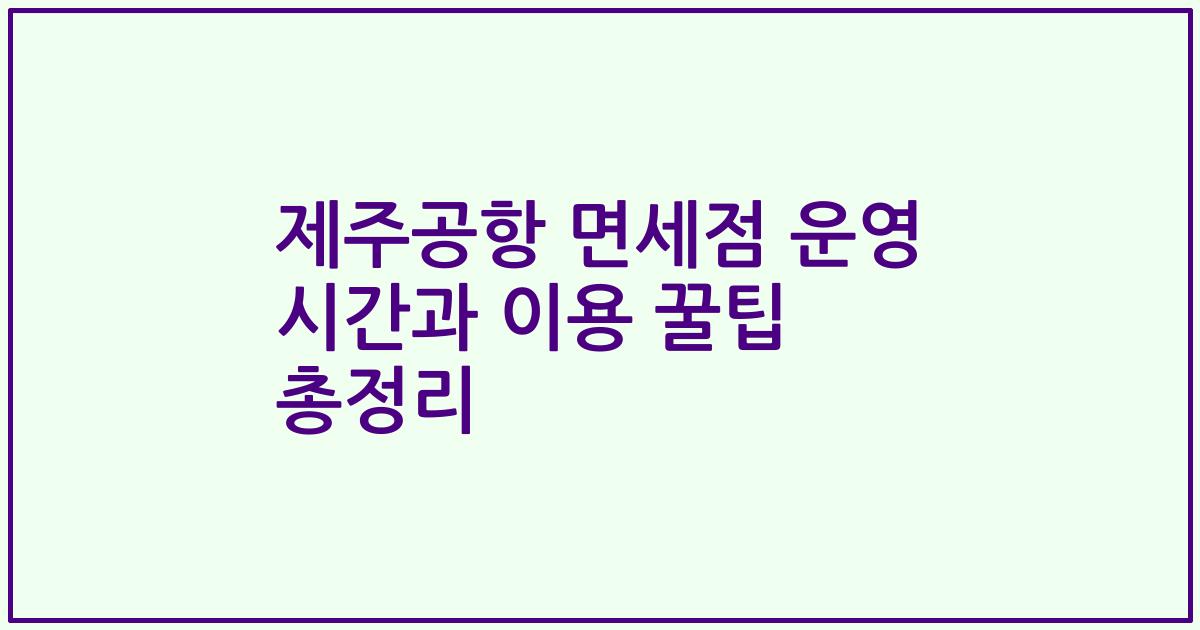 제주공항 면세점 운영 시간과 이용 꿀팁 총정리