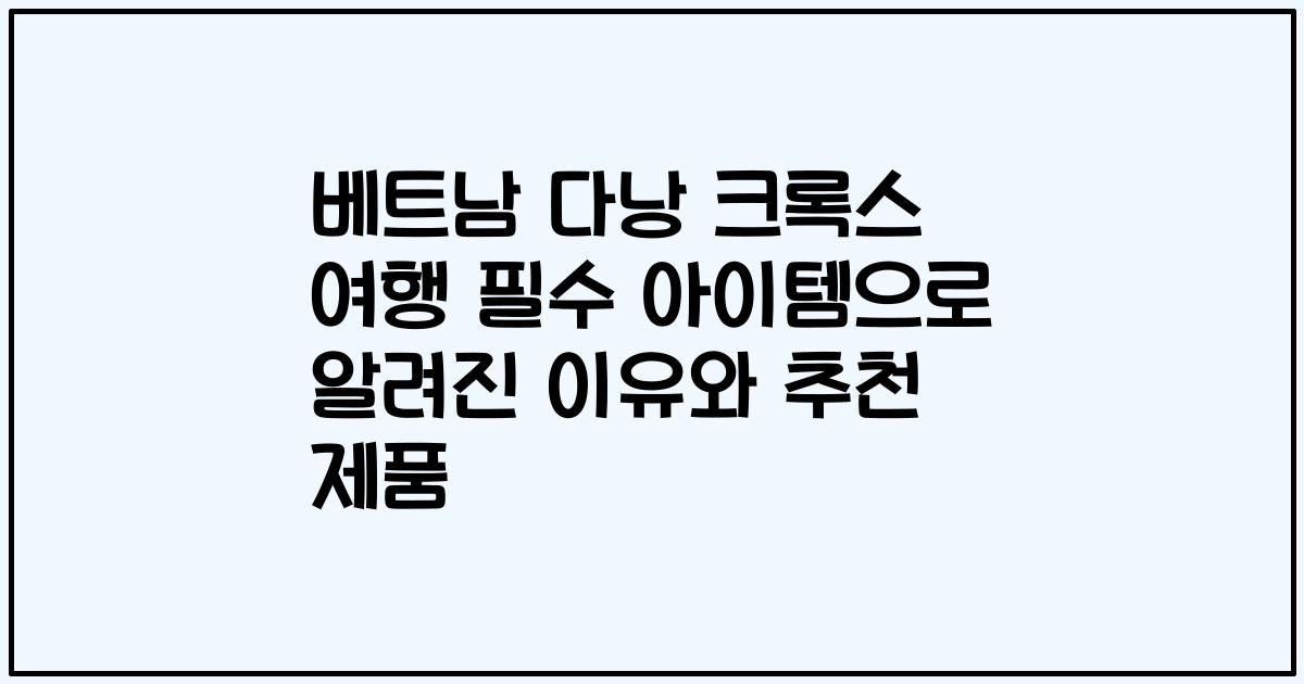 베트남 다낭 크록스 여행 필수 아이템으로 알려진 이유와 추천 제품