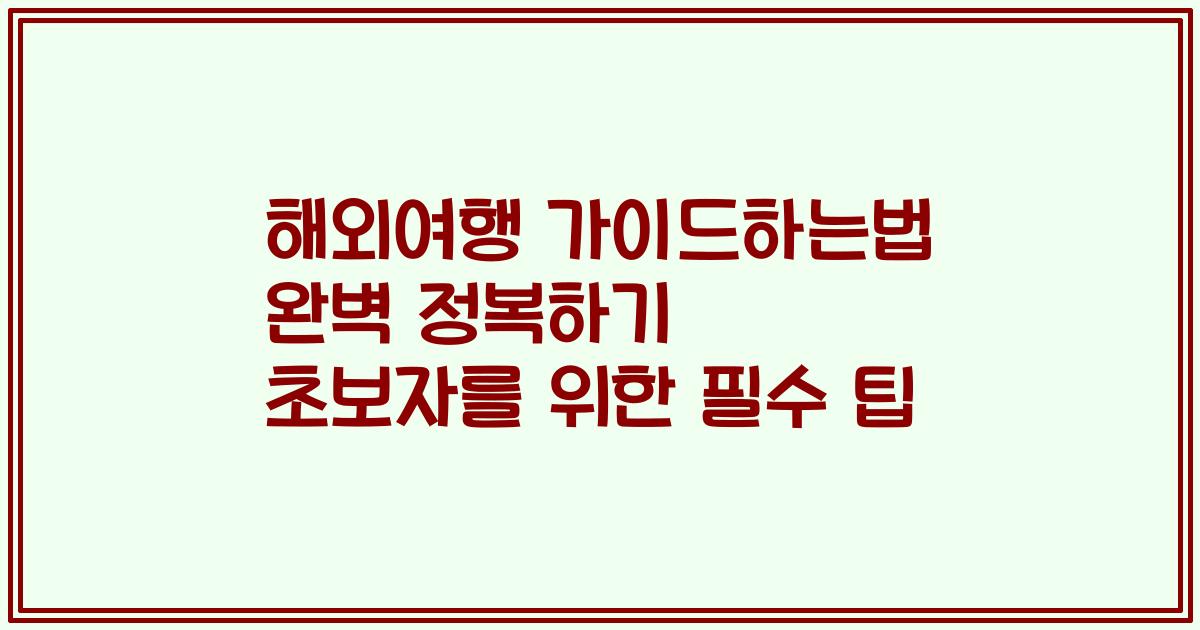 해외여행 가이드하는법 완벽 정복하기 초보자를 위한 필수 팁