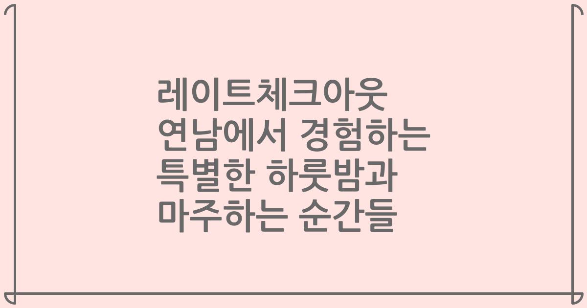 레이트체크아웃 연남에서 경험하는 특별한 하룻밤과 마주하는 순간들