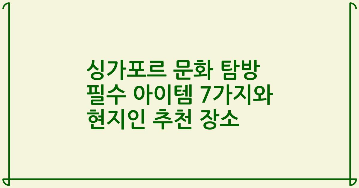 싱가포르 문화 탐방 필수 아이템 7가지와 현지인 추천 장소