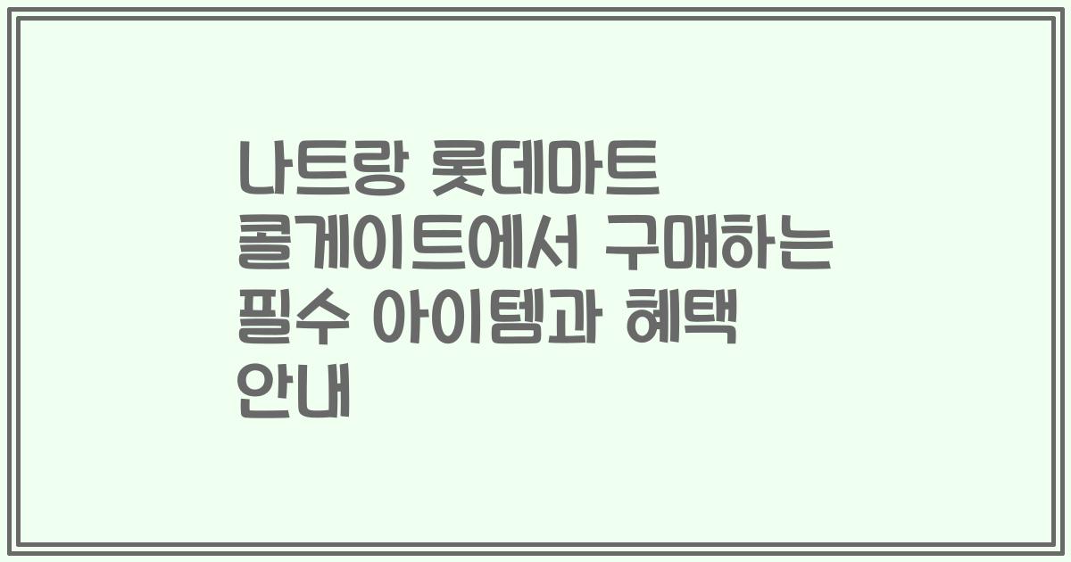 나트랑 롯데마트 콜게이트에서 구매하는 필수 아이템과 혜택 안내