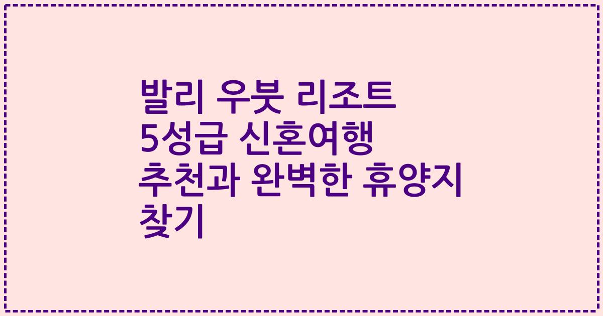 발리 우붓 리조트 5성급 신혼여행 추천과 완벽한 휴양지 찾기
