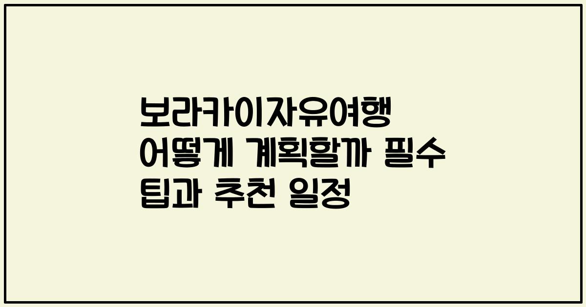 보라카이자유여행 어떻게 계획할까 필수 팁과 추천 일정