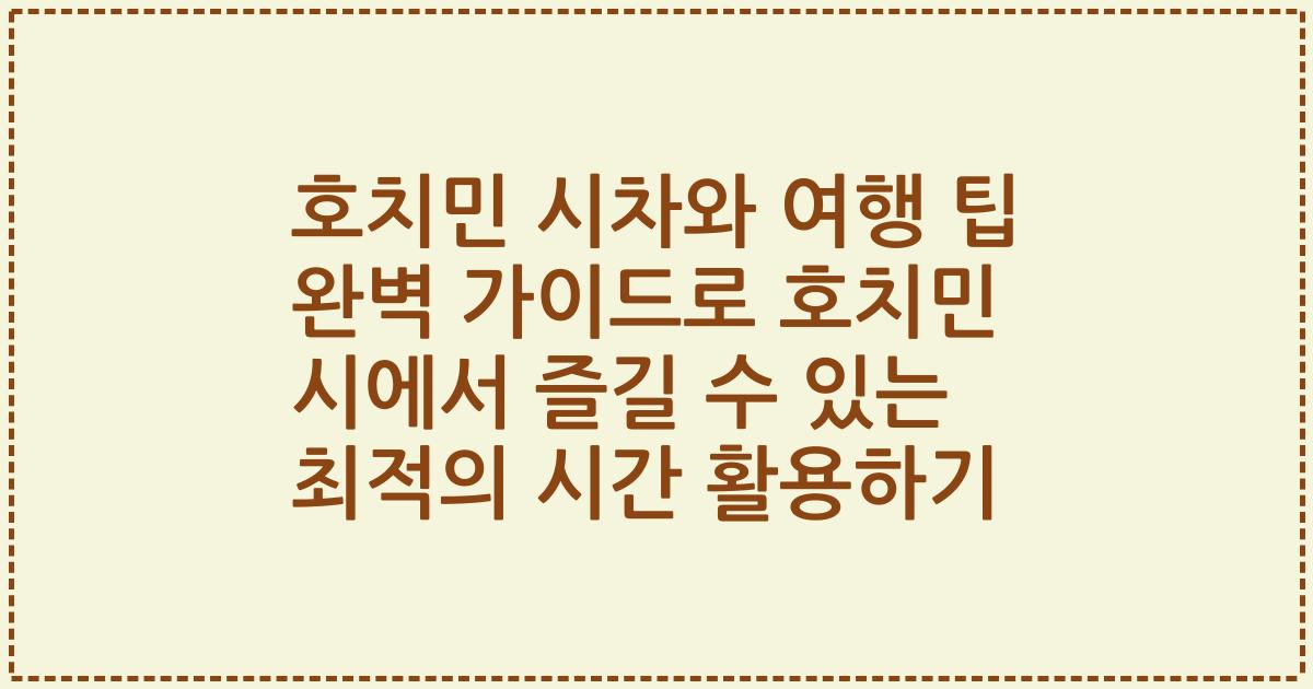 호치민 시차와 여행 팁 완벽 가이드로 호치민 시에서 즐길 수 있는 최적의 시간 활용하기