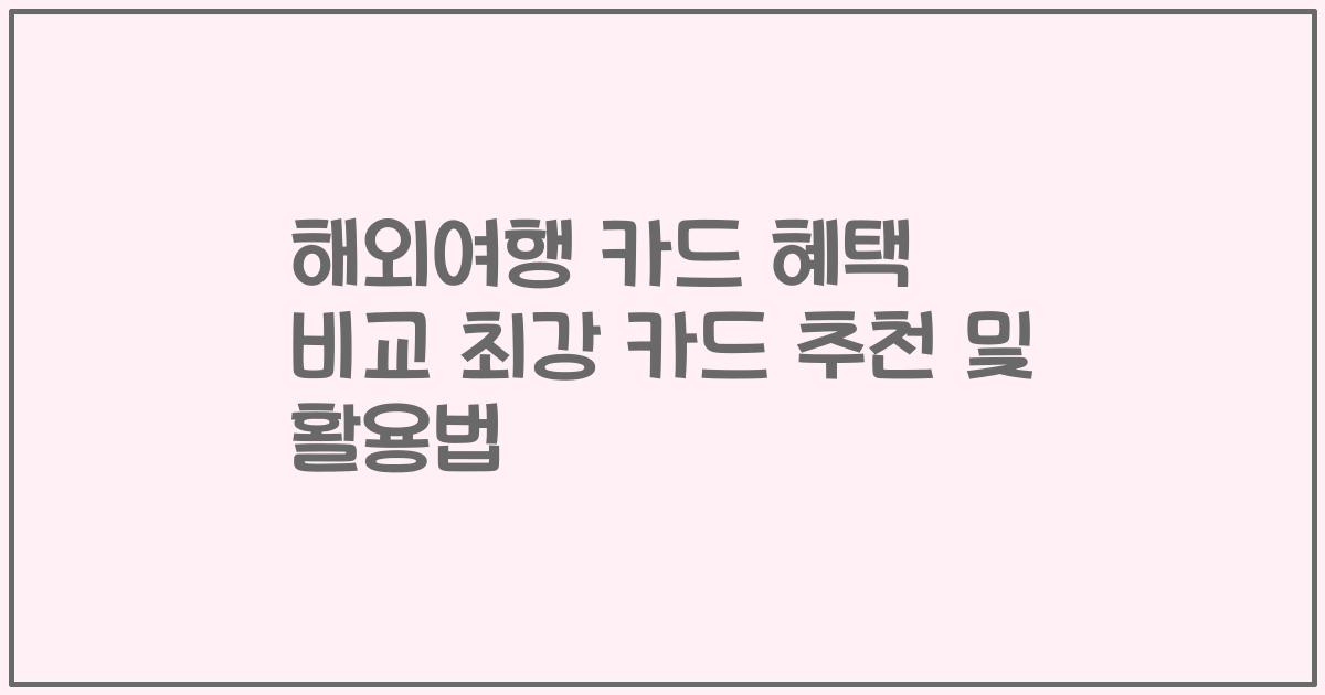 해외여행 카드 혜택 비교 최강 카드 추천 및 활용법