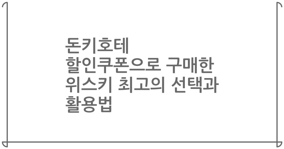 돈키호테 할인쿠폰으로 구매한 위스키 최고의 선택과 활용법
