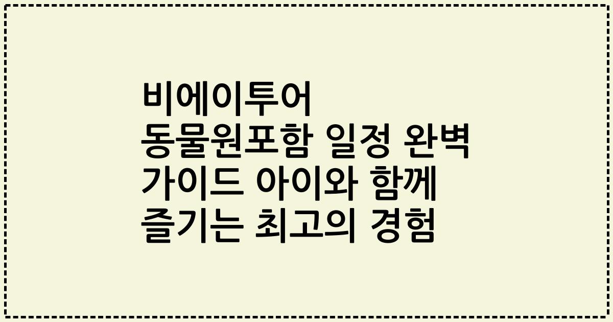 비에이투어 동물원포함 일정 완벽 가이드 아이와 함께 즐기는 최고의 경험
