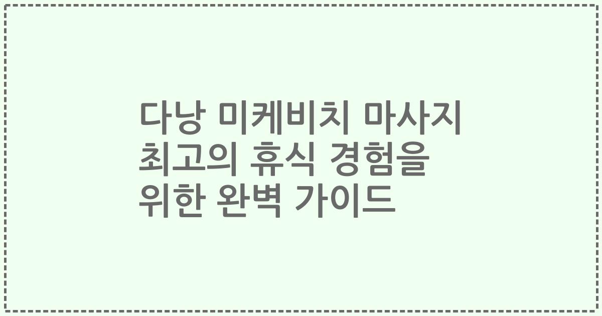 다낭 미케비치 마사지 최고의 휴식 경험을 위한 완벽 가이드