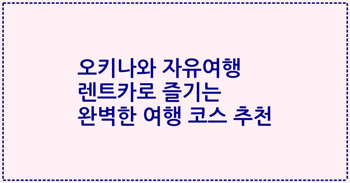 오키나와 자유여행 렌트카로 즐기는 완벽한 여행 코스 추천