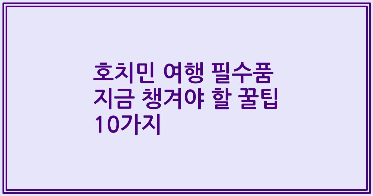 호치민 여행 필수품 지금 챙겨야 할 꿀팁 10가지
