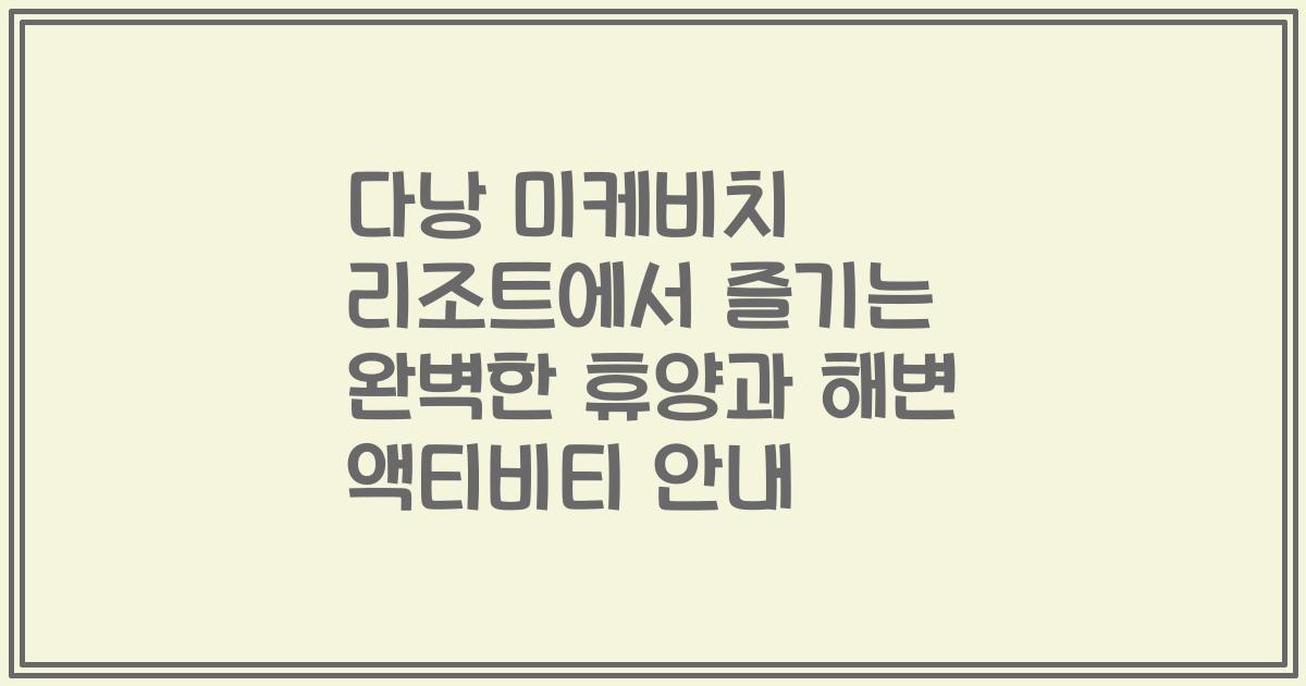 다낭 미케비치 리조트에서 즐기는 완벽한 휴양과 해변 액티비티 안내