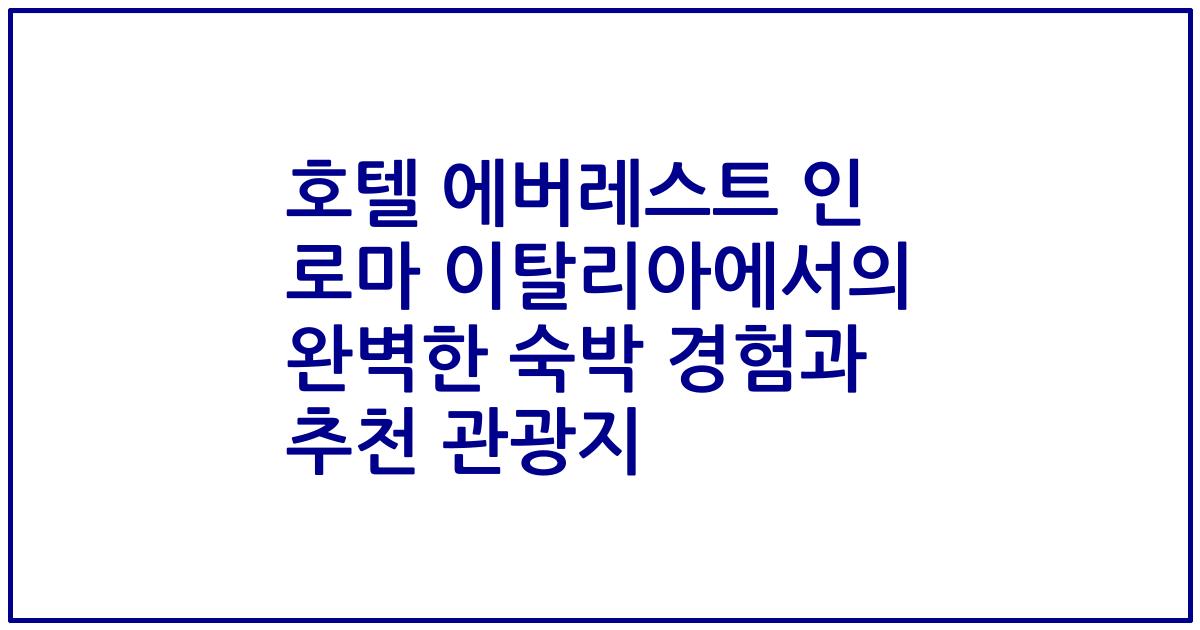 호텔 에버레스트 인 로마 이탈리아에서의 완벽한 숙박 경험과 추천 관광지