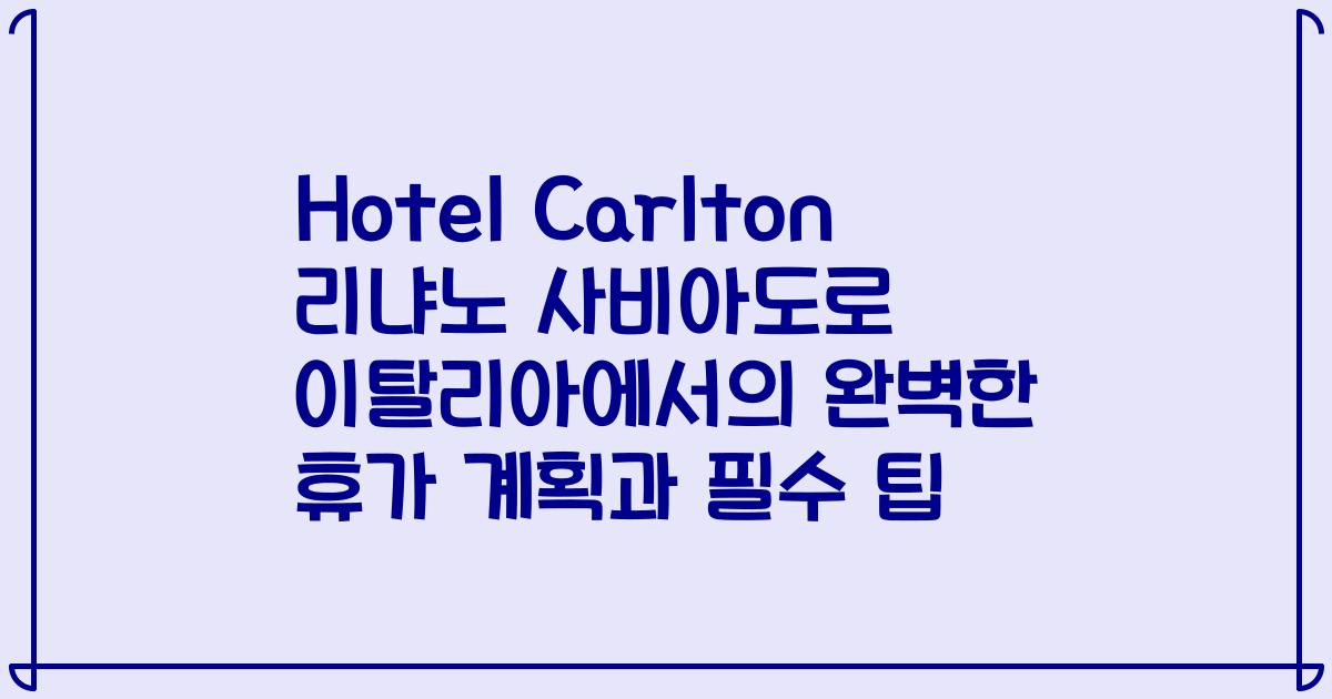Hotel Carlton 리냐노 사비아도로 이탈리아에서의 완벽한 휴가 계획과 필수 팁