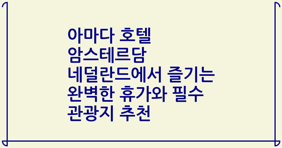 아마다 호텔 암스테르담 네덜란드에서 즐기는 완벽한 휴가와 필수 관광지 추천
