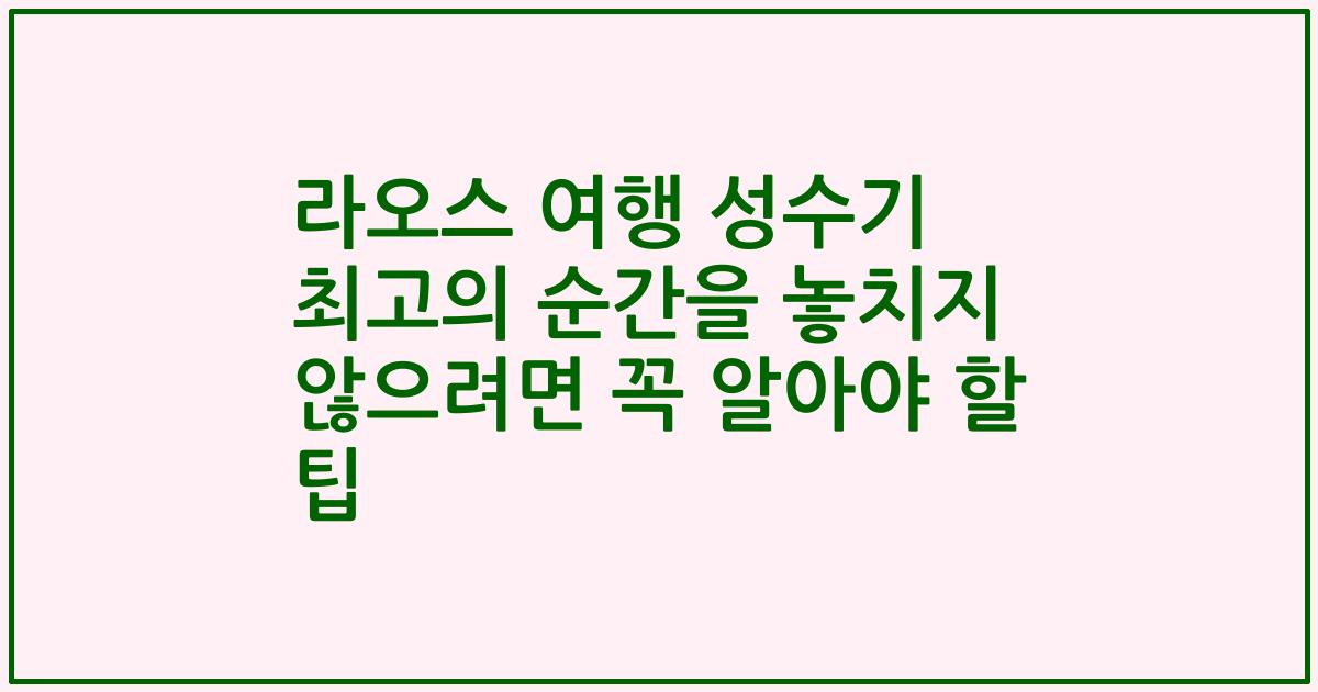 라오스 여행 성수기 최고의 순간을 놓치지 않으려면 꼭 알아야 할 팁