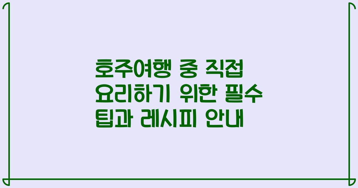 호주여행 중 직접 요리하기 위한 필수 팁과 레시피 안내