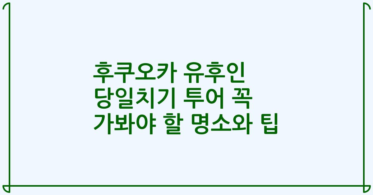 후쿠오카 유후인 당일치기 투어 꼭 가봐야 할 명소와 팁