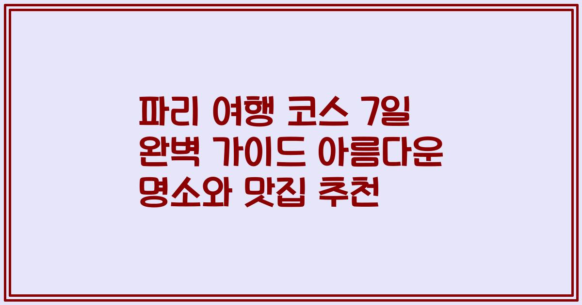 파리 여행 코스 7일 완벽 가이드 아름다운 명소와 맛집 추천