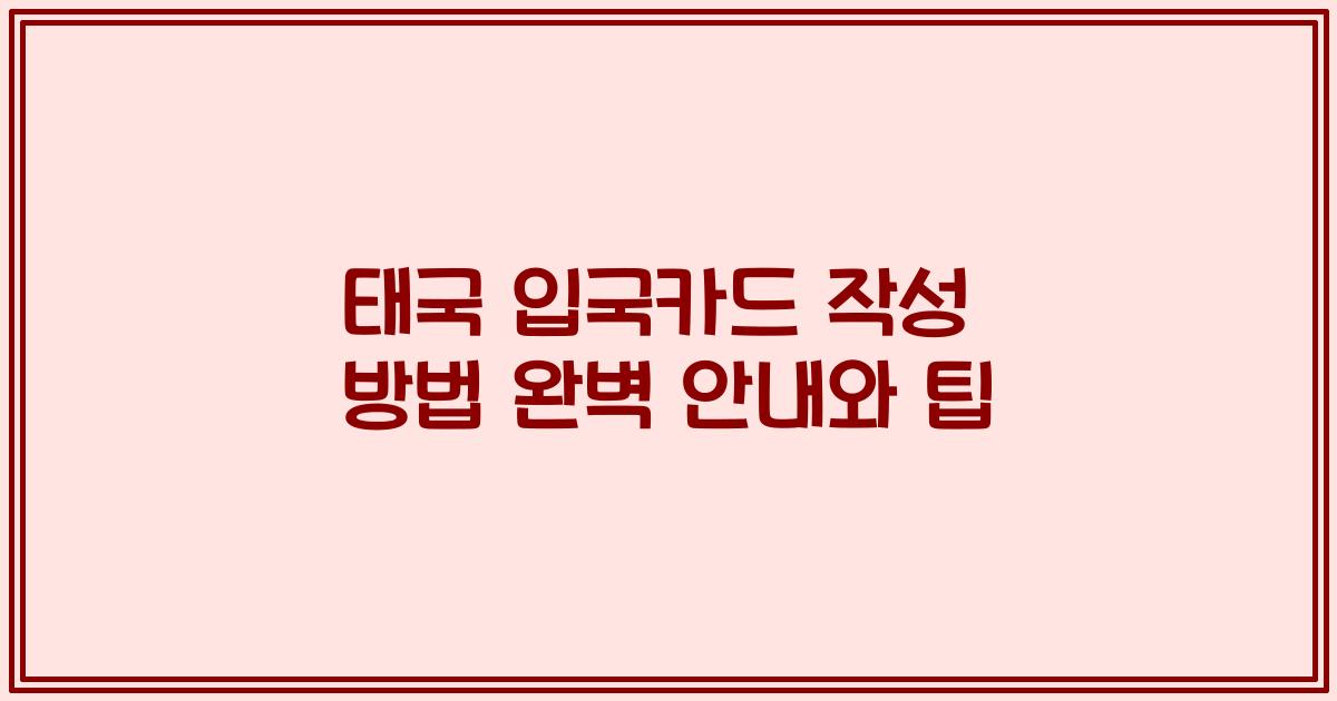 태국 입국카드 작성 방법 완벽 안내와 팁