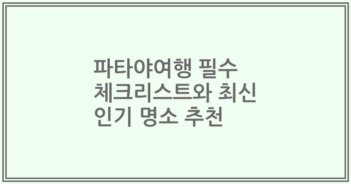 파타야여행 필수 체크리스트와 최신 인기 명소 추천