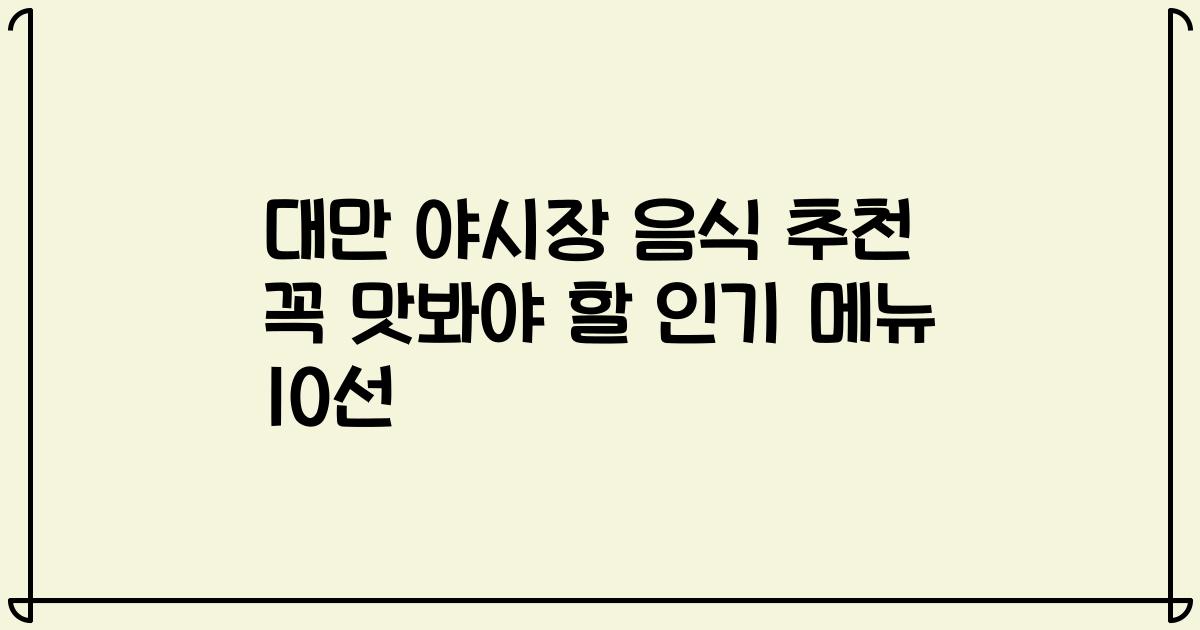 대만 야시장 음식 추천 꼭 맛봐야 할 인기 메뉴 10선