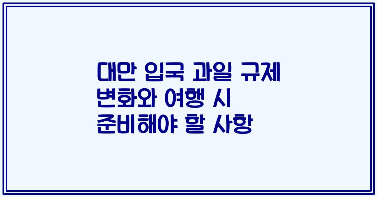 대만 입국 과일 규제 변화와 여행 시 준비해야 할 사항