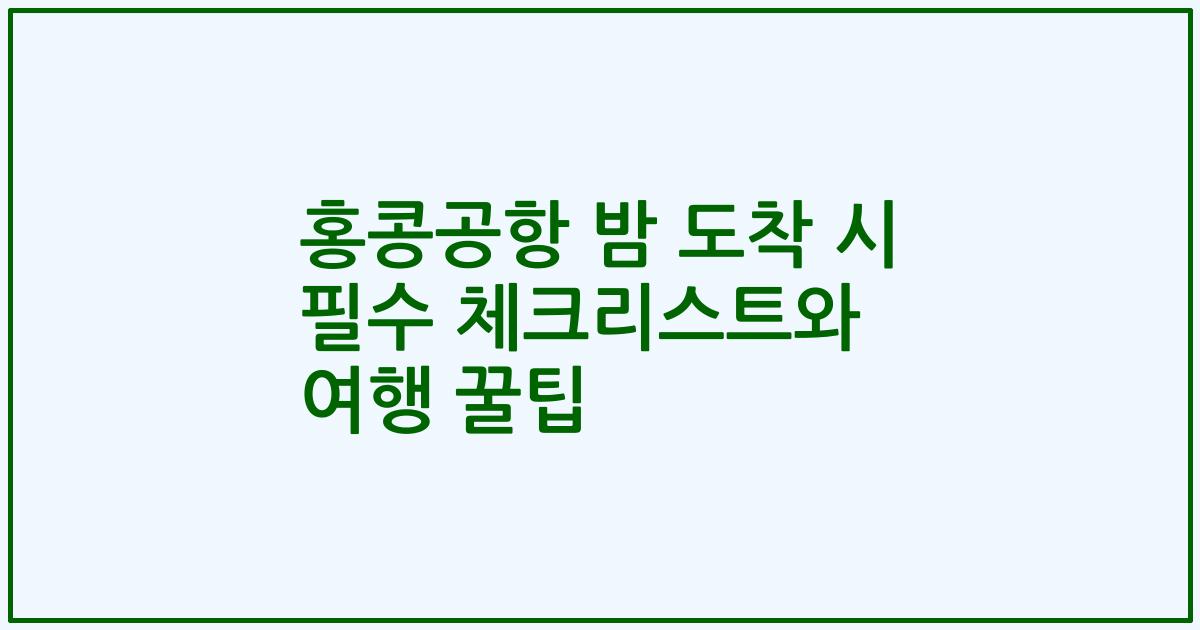 홍콩공항 밤 도착 시 필수 체크리스트와 여행 꿀팁