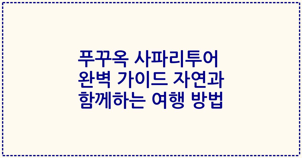 푸꾸옥 사파리투어 완벽 가이드 자연과 함께하는 여행 방법