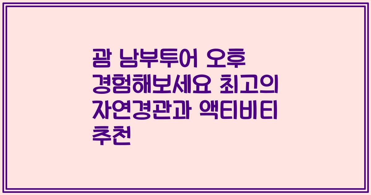 괌 남부투어 오후 경험해보세요 최고의 자연경관과 액티비티 추천