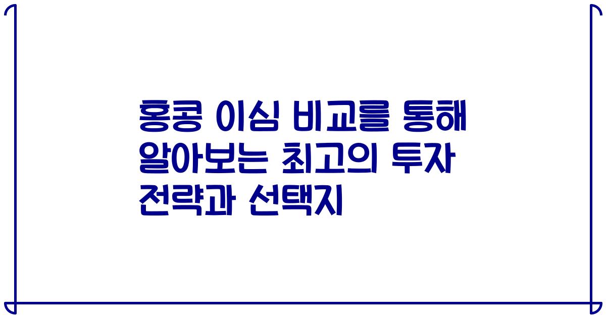 홍콩 이심 비교를 통해 알아보는 최고의 투자 전략과 선택지