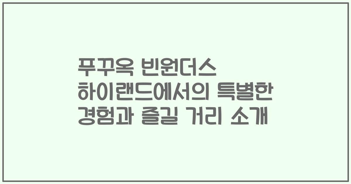 푸꾸옥 빈원더스 하이랜드에서의 특별한 경험과 즐길 거리 소개