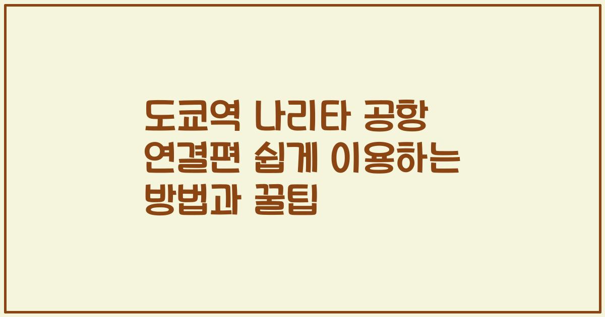 도쿄역 나리타 공항 연결편 쉽게 이용하는 방법과 꿀팁