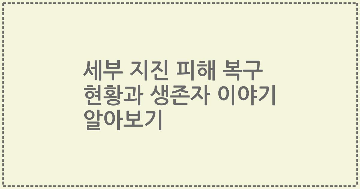 세부 지진 피해 복구 현황과 생존자 이야기 알아보기