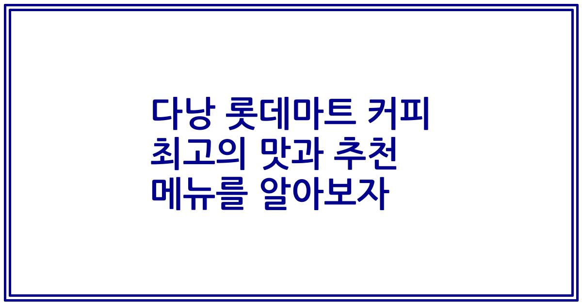 다낭 롯데마트 커피 최고의 맛과 추천 메뉴를 알아보자