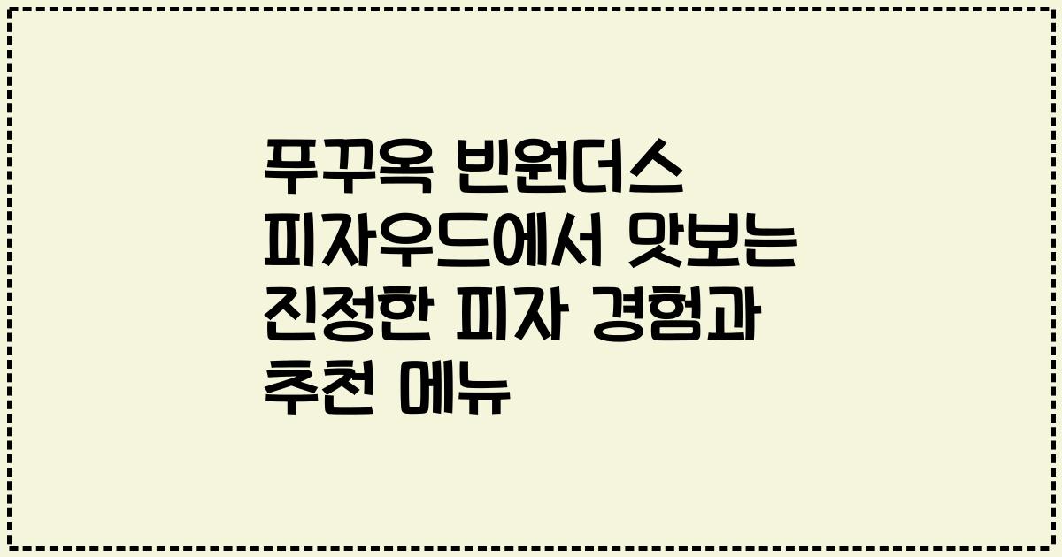 푸꾸옥 빈원더스 피자우드에서 맛보는 진정한 피자 경험과 추천 메뉴