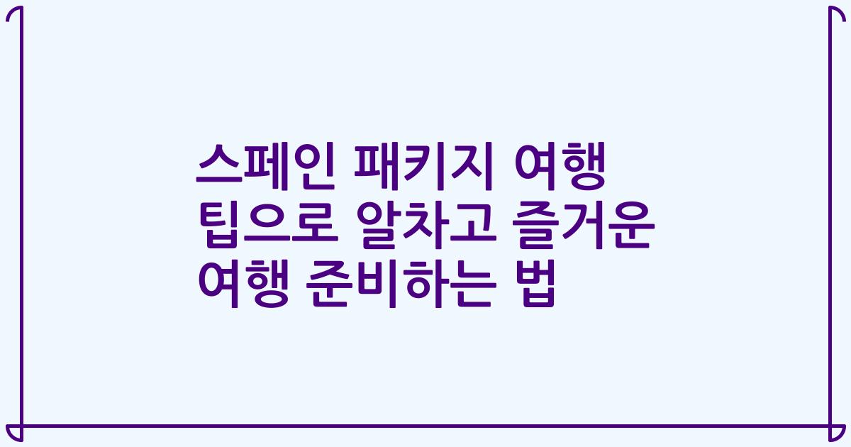 스페인 패키지 여행 팁으로 알차고 즐거운 여행 준비하는 법