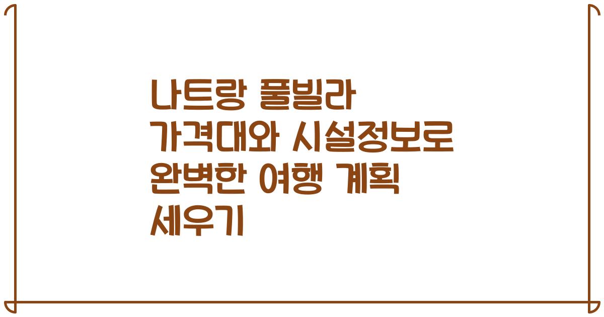 나트랑 풀빌라 가격대와 시설정보로 완벽한 여행 계획 세우기