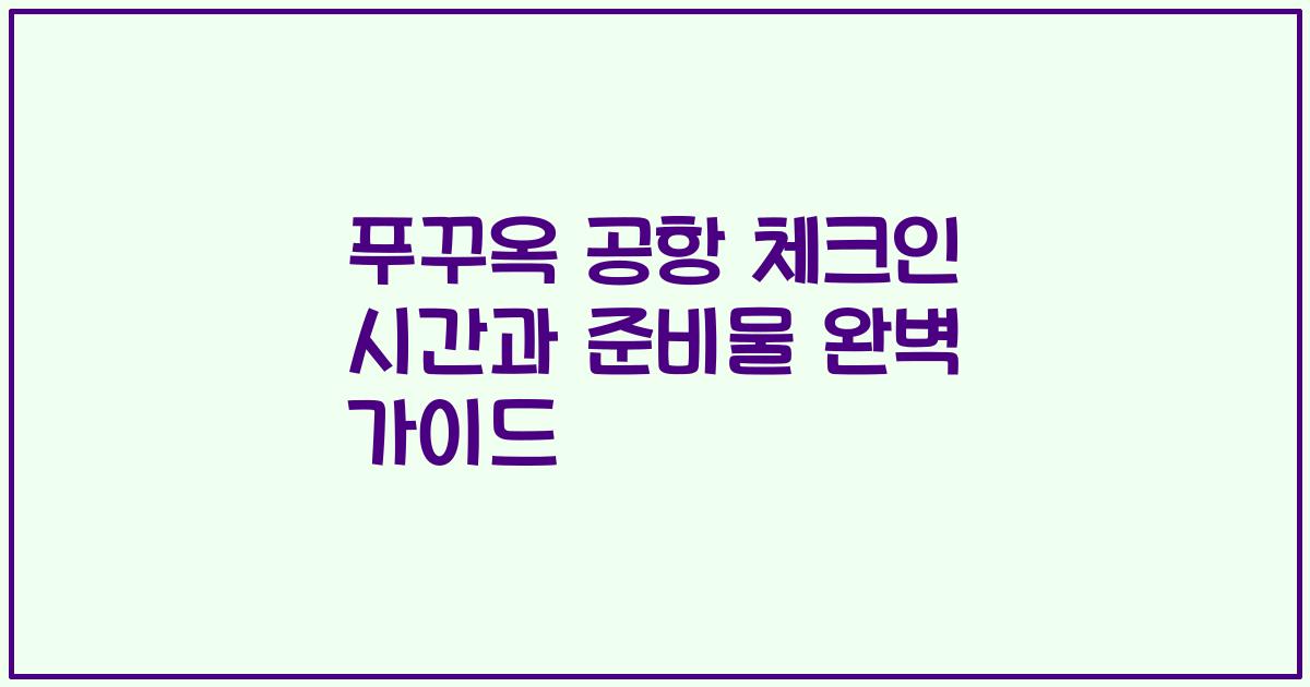 푸꾸옥 공항 체크인 시간과 준비물 완벽 가이드
