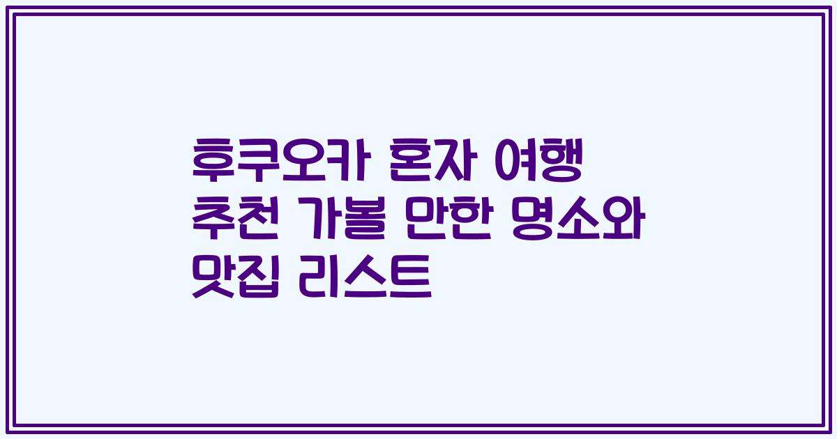 후쿠오카 혼자 여행 추천 가볼 만한 명소와 맛집 리스트