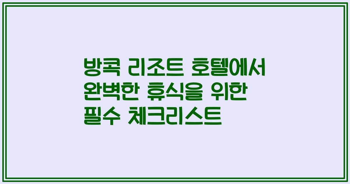 방콕 리조트 호텔에서 완벽한 휴식을 위한 필수 체크리스트