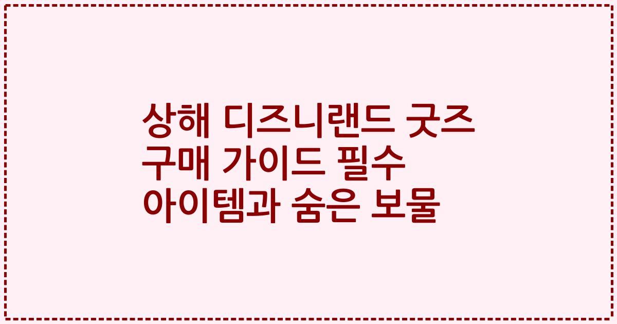 상해 디즈니랜드 굿즈 구매 가이드 필수 아이템과 숨은 보물