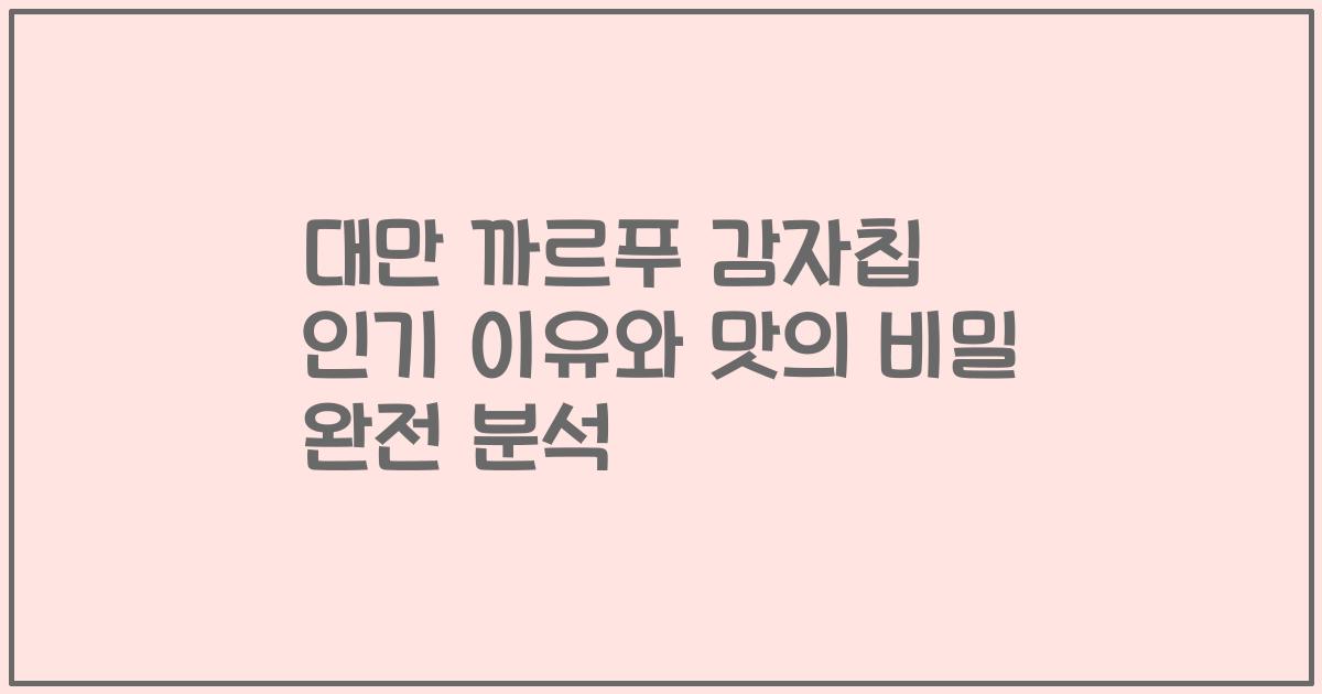 대만 까르푸 감자칩 인기 이유와 맛의 비밀 완전 분석