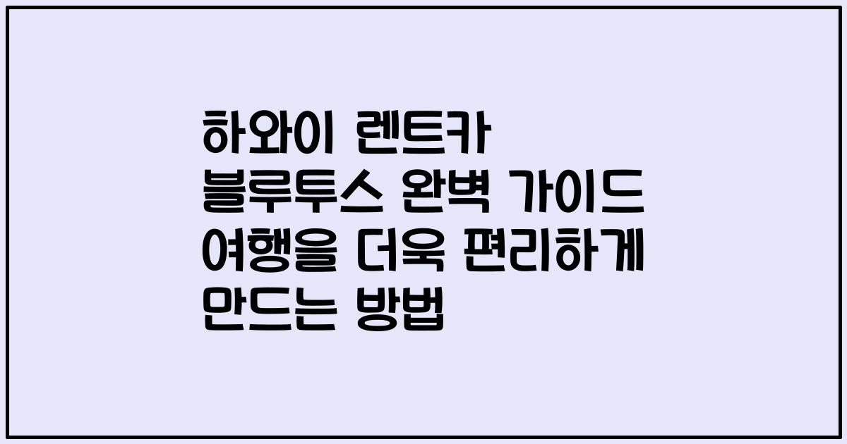 하와이 렌트카 블루투스 완벽 가이드 여행을 더욱 편리하게 만드는 방법